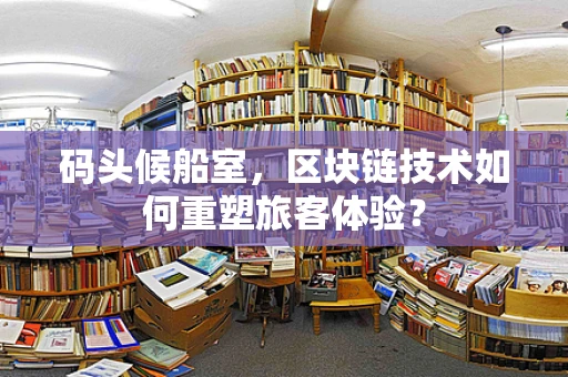 码头候船室，区块链技术如何重塑旅客体验？