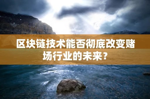 区块链技术能否彻底改变赌场行业的未来？