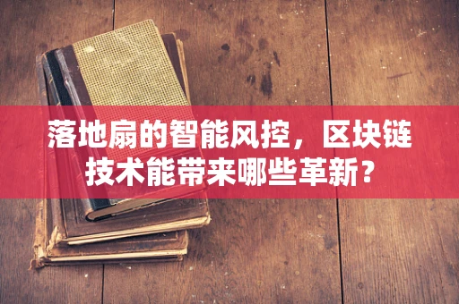 落地扇的智能风控，区块链技术能带来哪些革新？