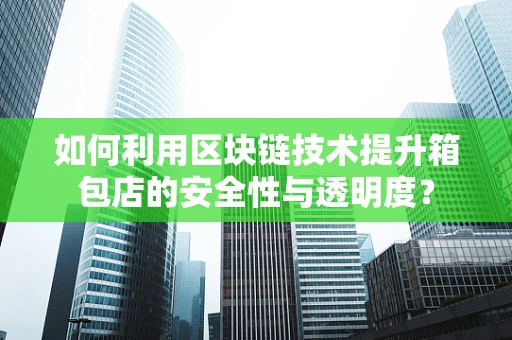 如何利用区块链技术提升箱包店的安全性与透明度？