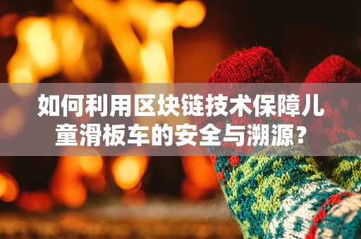 如何利用区块链技术保障儿童滑板车的安全与溯源？