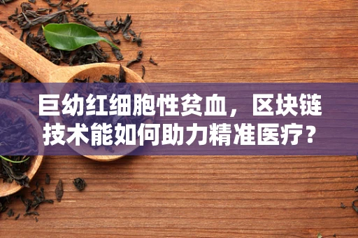 巨幼红细胞性贫血，区块链技术能如何助力精准医疗？