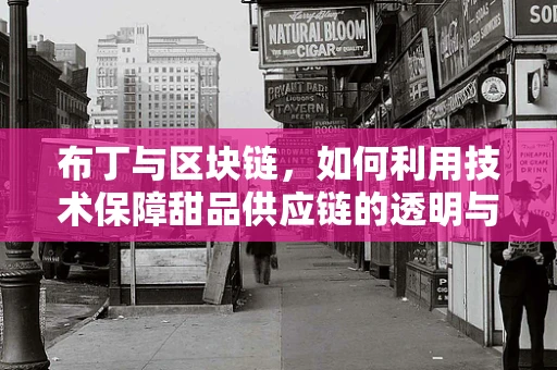 布丁与区块链，如何利用技术保障甜品供应链的透明与安全？