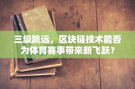 三级跳远，区块链技术能否为体育赛事带来新飞跃？
