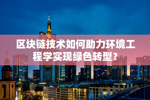 区块链技术如何助力环境工程学实现绿色转型？