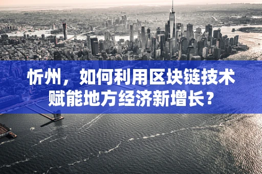 忻州，如何利用区块链技术赋能地方经济新增长？