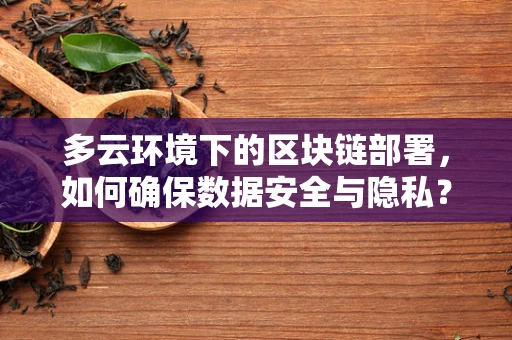 多云环境下的区块链部署，如何确保数据安全与隐私？