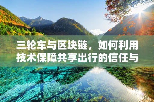三轮车与区块链，如何利用技术保障共享出行的信任与安全？