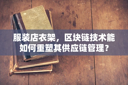服装店衣架，区块链技术能如何重塑其供应链管理？
