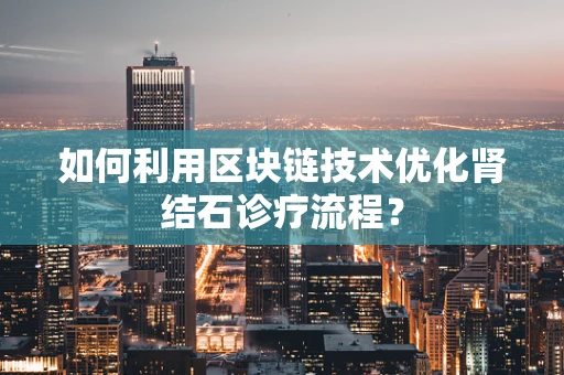 如何利用区块链技术优化肾结石诊疗流程？