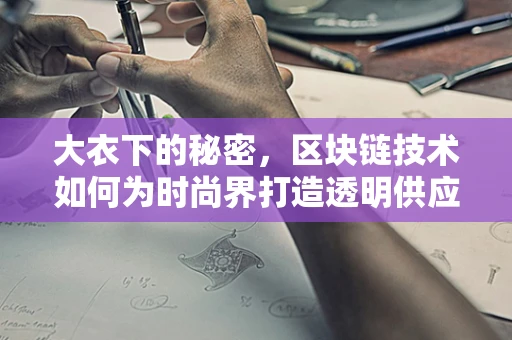 大衣下的秘密，区块链技术如何为时尚界打造透明供应链？