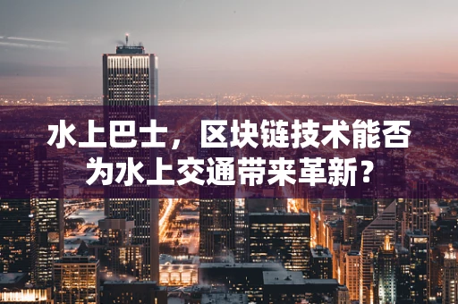 水上巴士，区块链技术能否为水上交通带来革新？