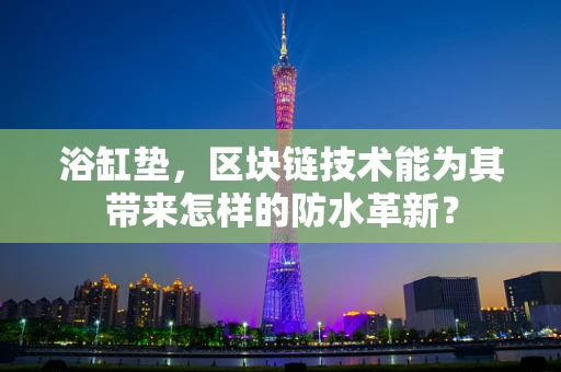 浴缸垫，区块链技术能为其带来怎样的防水革新？