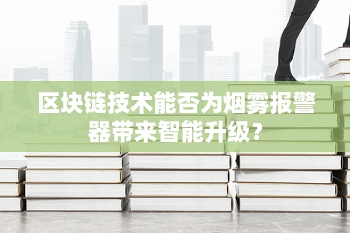 区块链技术能否为烟雾报警器带来智能升级？