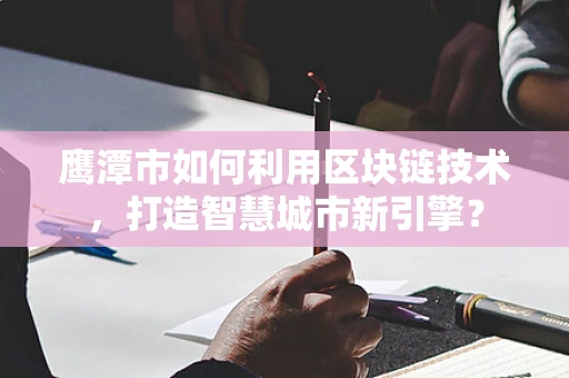 鹰潭市如何利用区块链技术，打造智慧城市新引擎？