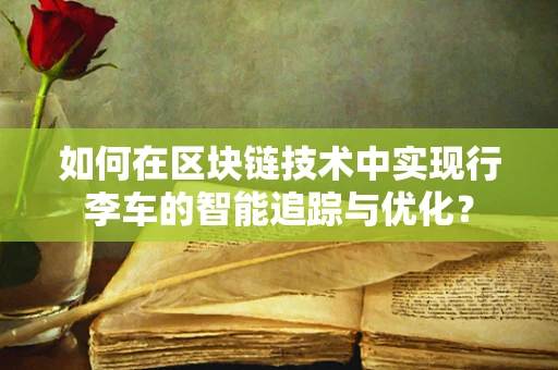 如何在区块链技术中实现行李车的智能追踪与优化？