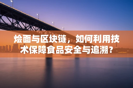 烩面与区块链，如何利用技术保障食品安全与追溯？