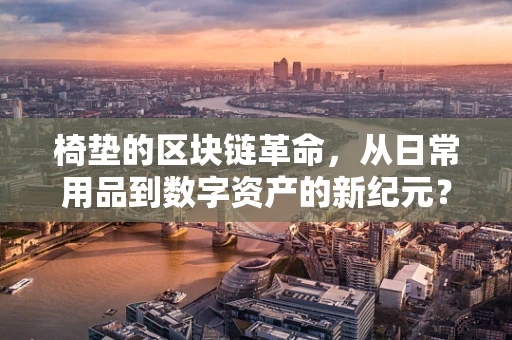 椅垫的区块链革命，从日常用品到数字资产的新纪元？