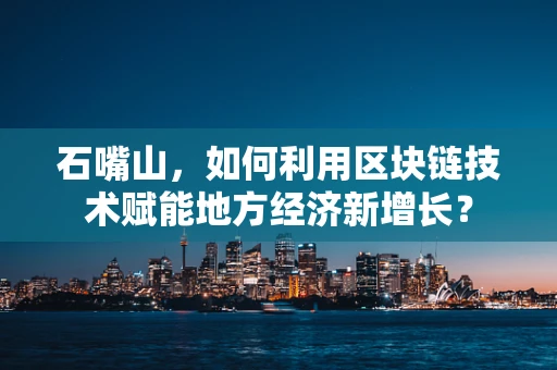 石嘴山，如何利用区块链技术赋能地方经济新增长？