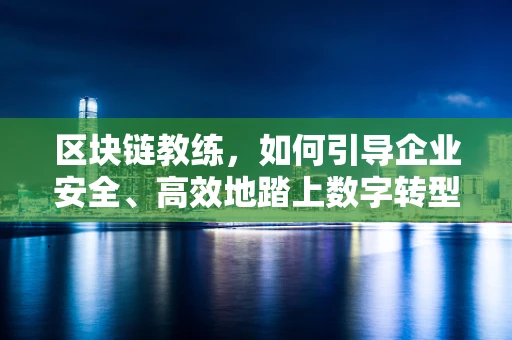 区块链教练，如何引导企业安全、高效地踏上数字转型之路？