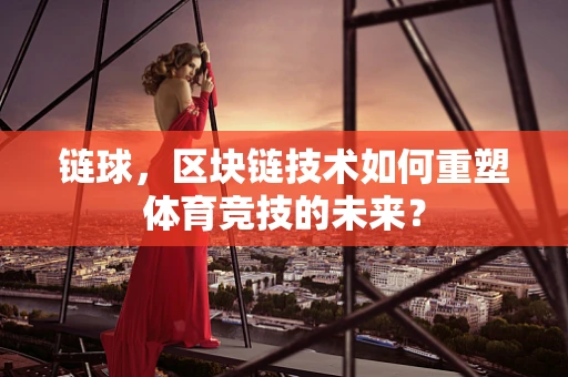 链球，区块链技术如何重塑体育竞技的未来？