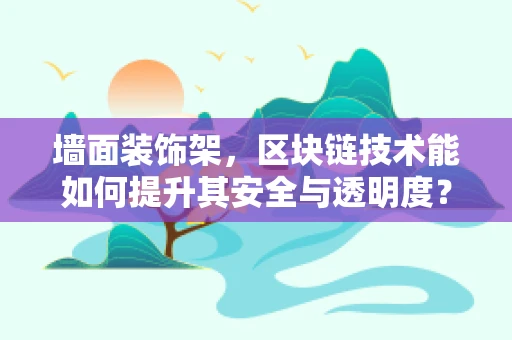 墙面装饰架，区块链技术能如何提升其安全与透明度？