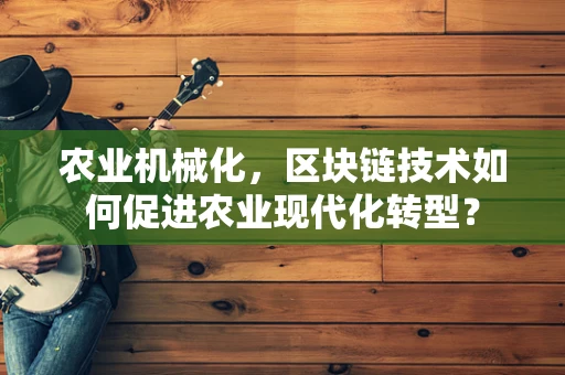 农业机械化，区块链技术如何促进农业现代化转型？