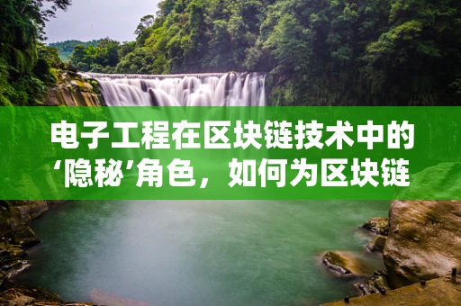 电子工程在区块链技术中的‘隐秘’角色，如何为区块链的‘心脏’提供动力？