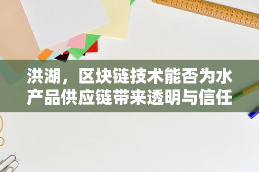 洪湖，区块链技术能否为水产品供应链带来透明与信任？