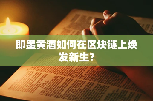 即墨黄酒如何在区块链上焕发新生？