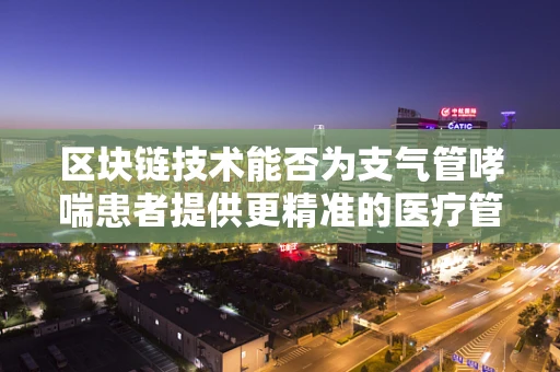区块链技术能否为支气管哮喘患者提供更精准的医疗管理？
