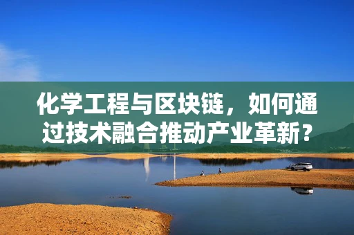 化学工程与区块链，如何通过技术融合推动产业革新？