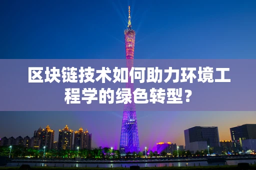区块链技术如何助力环境工程学的绿色转型？