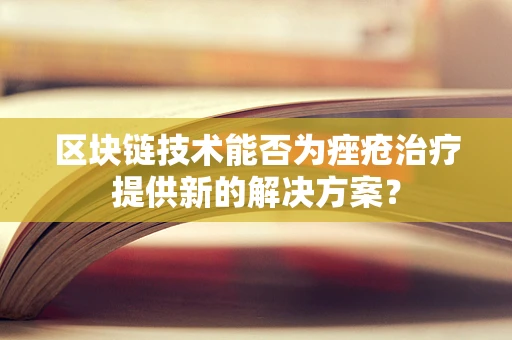 区块链技术能否为痤疮治疗提供新的解决方案？