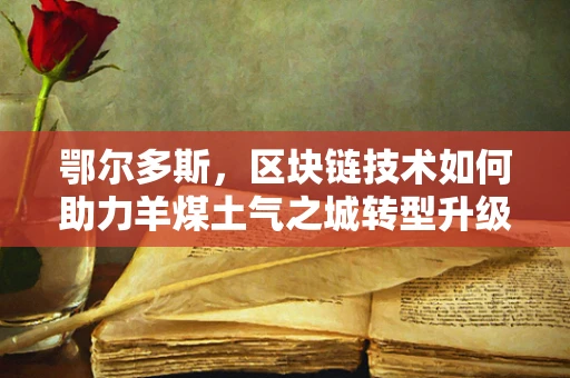 鄂尔多斯，区块链技术如何助力羊煤土气之城转型升级？