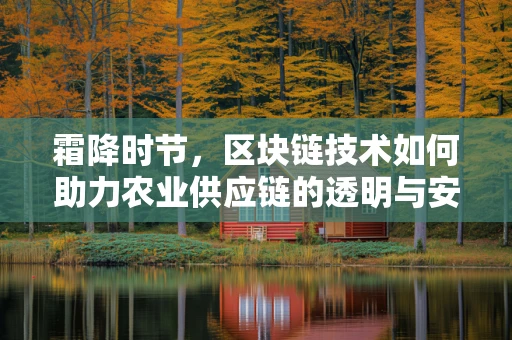霜降时节，区块链技术如何助力农业供应链的透明与安全？