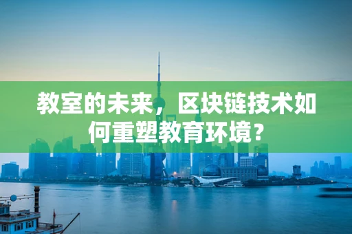 教室的未来，区块链技术如何重塑教育环境？