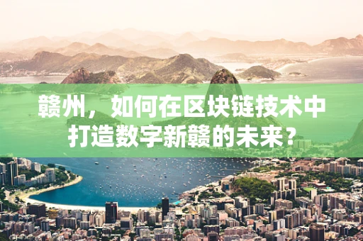 赣州，如何在区块链技术中打造数字新赣的未来？