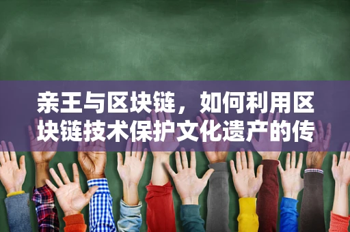 亲王与区块链，如何利用区块链技术保护文化遗产的传承？
