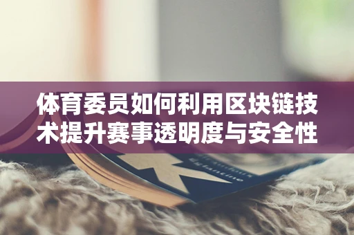 体育委员如何利用区块链技术提升赛事透明度与安全性？