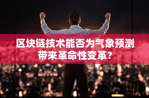 区块链技术能否为气象预测带来革命性变革？