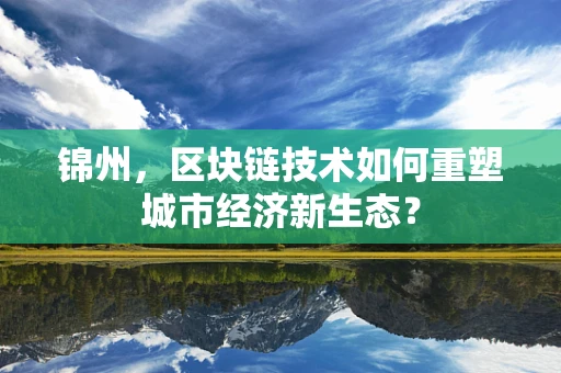 锦州，区块链技术如何重塑城市经济新生态？