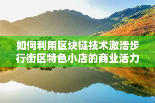 如何利用区块链技术激活步行街区特色小店的商业活力？