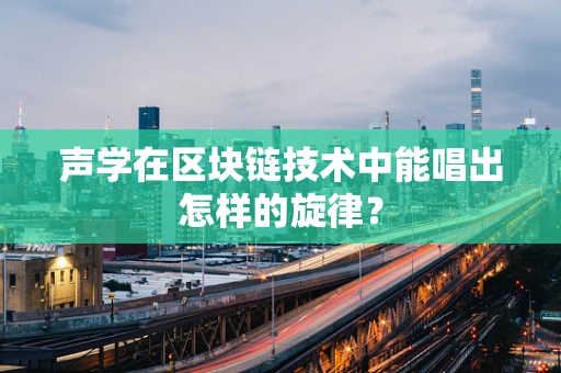 声学在区块链技术中能唱出怎样的旋律？