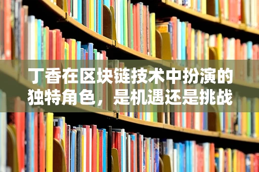 丁香在区块链技术中扮演的独特角色，是机遇还是挑战？