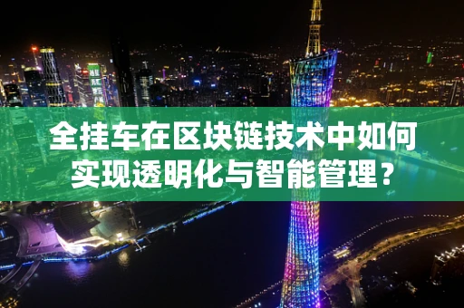 全挂车在区块链技术中如何实现透明化与智能管理？