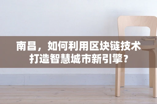 南昌，如何利用区块链技术打造智慧城市新引擎？
