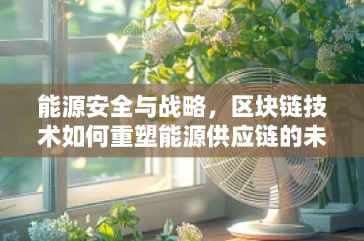 能源安全与战略，区块链技术如何重塑能源供应链的未来？