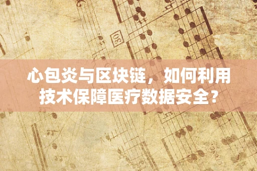 心包炎与区块链，如何利用技术保障医疗数据安全？
