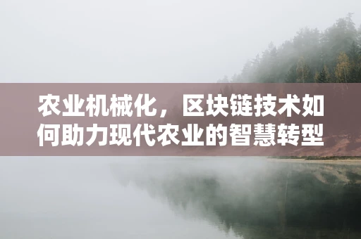 农业机械化，区块链技术如何助力现代农业的智慧转型？